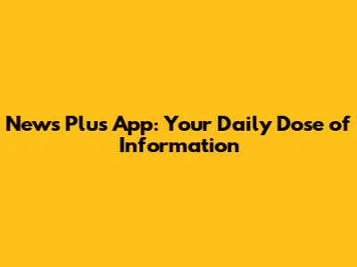 News Plus App: Your Daily Dose of Information