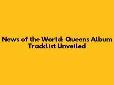 News of the World: Queen's Album Tracklist Unveiled