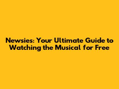 Newsies: Your Ultimate Guide to Watching the Musical for Free