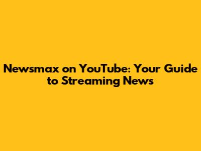 Newsmax on YouTube: Your Guide to Streaming News