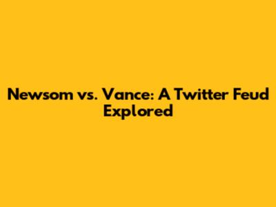 Newsom vs. Vance: A Twitter Feud Explored