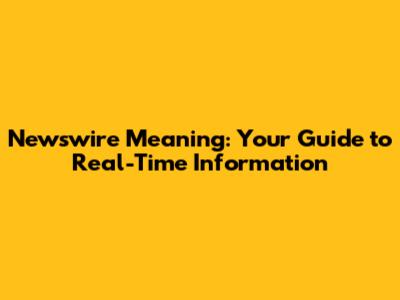 Newswire Meaning: Your Guide to Real-Time Information