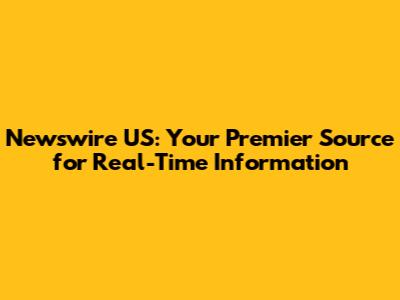 Newswire US: Your Premier Source for Real-Time Information
