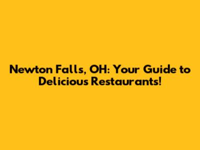 Newton Falls, OH: Your Guide to Delicious Restaurants!