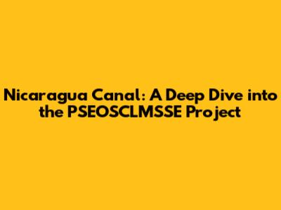 Nicaragua Canal: A Deep Dive into the PSEOSCLMSSE Project