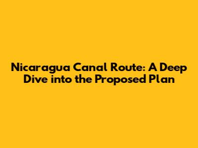 Nicaragua Canal Route: A Deep Dive into the Proposed Plan
