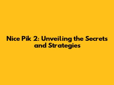Nice Pik 2: Unveiling the Secrets and Strategies