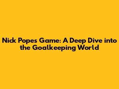 Nick Pope's Game: A Deep Dive into the Goalkeeping World
