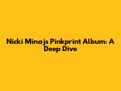 Nicki Minaj's Pinkprint Album: A Deep Dive