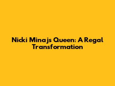 Nicki Minaj's Queen: A Regal Transformation