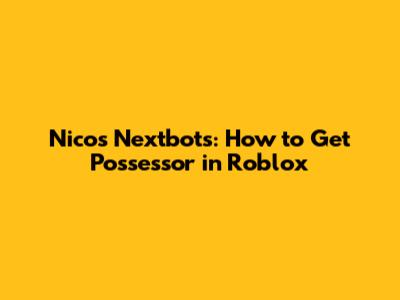 Nico's Nextbots: How to Get Possessor in Roblox