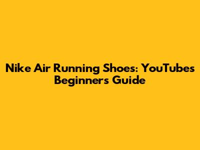 Nike Air Running Shoes: YouTube's Beginner's Guide