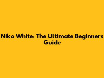 Niko White: The Ultimate Beginner's Guide