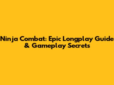 Ninja Combat: Epic Longplay Guide & Gameplay Secrets