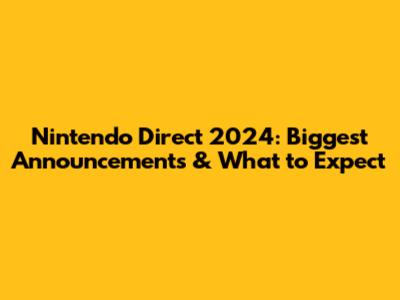 Nintendo Direct 2024: Biggest Announcements & What to Expect