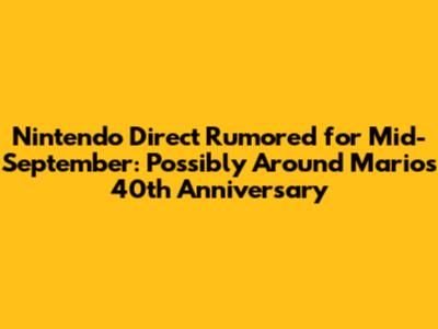 Nintendo Direct Rumored for Mid-September: Possibly Around Mario's 40th Anniversary