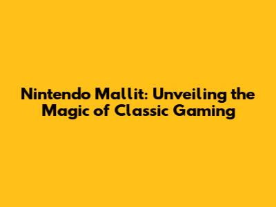 Nintendo Mallit: Unveiling the Magic of Classic Gaming