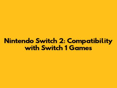 Nintendo Switch 2: Compatibility with Switch 1 Games