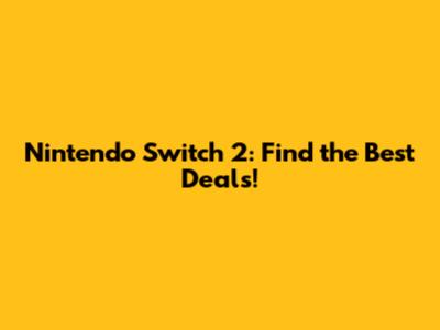 Nintendo Switch 2: Find the Best Deals!