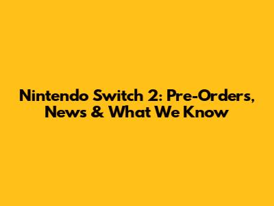 Nintendo Switch 2: Pre-Orders, News & What We Know