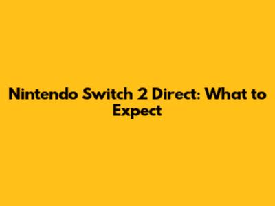 Nintendo Switch 2 Direct: What to Expect