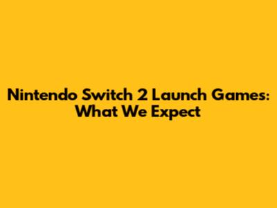 Nintendo Switch 2 Launch Games: What We Expect