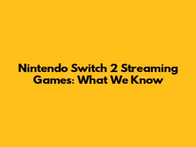Nintendo Switch 2 Streaming Games: What We Know