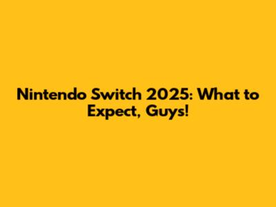 Nintendo Switch 2025: What to Expect, Guys!