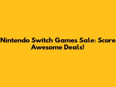 Nintendo Switch Games Sale: Score Awesome Deals!