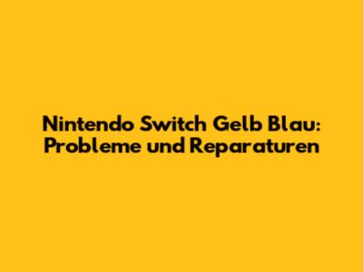 Nintendo Switch Gelb Blau: Probleme und Reparaturen