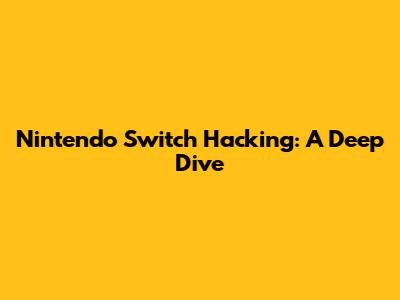 Nintendo Switch Hacking: A Deep Dive