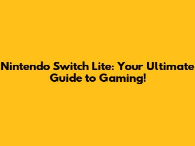 Nintendo Switch Lite: Your Ultimate Guide to Gaming!