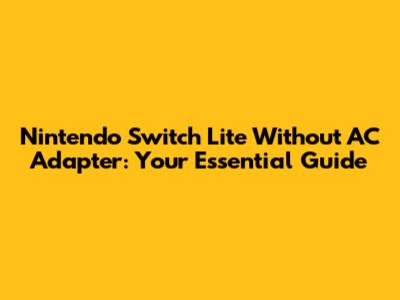 Nintendo Switch Lite Without AC Adapter: Your Essential Guide