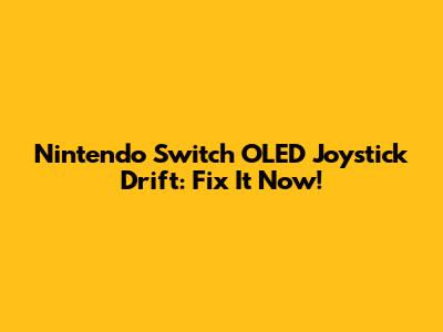 Nintendo Switch OLED Joystick Drift: Fix It Now!
