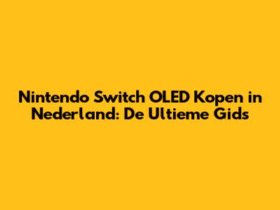 Nintendo Switch OLED Kopen in Nederland: De Ultieme Gids