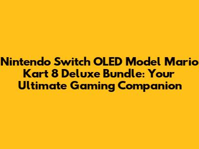Nintendo Switch OLED Model Mario Kart 8 Deluxe Bundle: Your Ultimate Gaming Companion