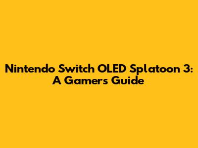 Nintendo Switch OLED Splatoon 3: A Gamer's Guide