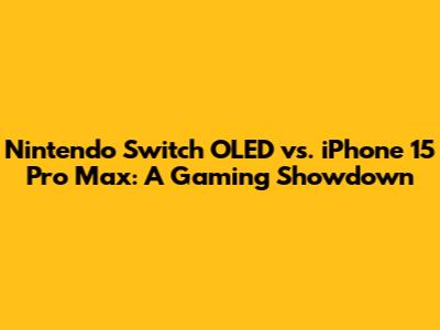 Nintendo Switch OLED vs. iPhone 15 Pro Max: A Gaming Showdown