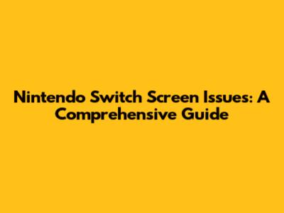 Nintendo Switch Screen Issues: A Comprehensive Guide
