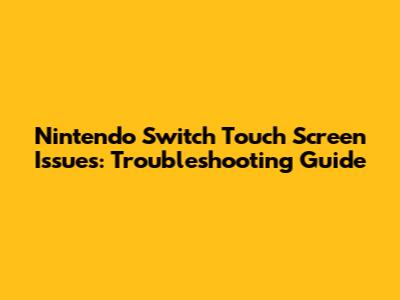 Nintendo Switch Touch Screen Issues: Troubleshooting Guide