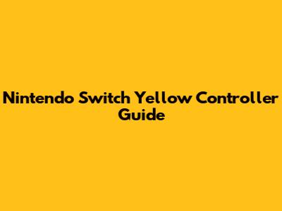 Nintendo Switch Yellow Controller Guide