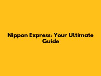 Nippon Express: Your Ultimate Guide