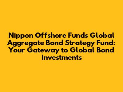 Nippon Offshore Funds Global Aggregate Bond Strategy Fund: Your Gateway to Global Bond Investments