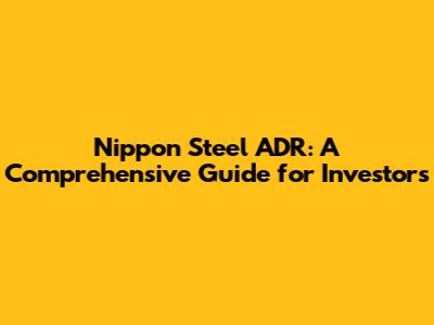 Nippon Steel ADR: A Comprehensive Guide for Investors
