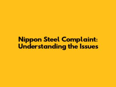 Nippon Steel Complaint: Understanding the Issues