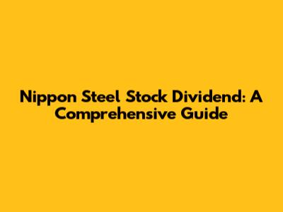 Nippon Steel Stock Dividend: A Comprehensive Guide