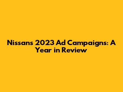 Nissan's 2023 Ad Campaigns: A Year in Review