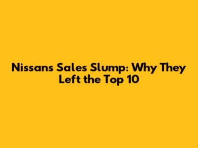 Nissan's Sales Slump: Why They Left the Top 10