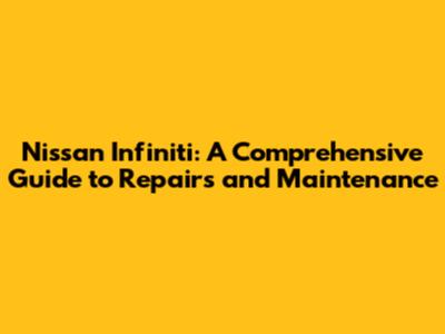Nissan Infiniti: A Comprehensive Guide to Repairs and Maintenance