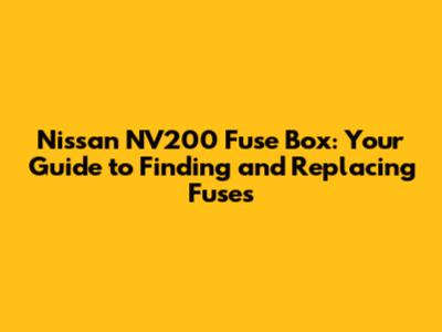 Nissan NV200 Fuse Box: Your Guide to Finding and Replacing Fuses